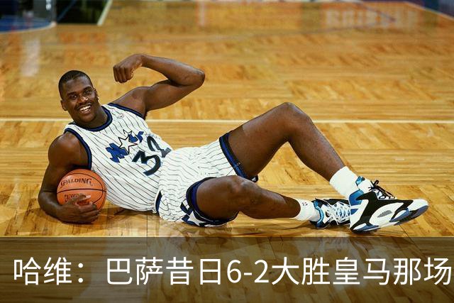哈维：巴萨昔日6-2大胜皇马那场感觉太震撼了 5-0赢球也不可思议